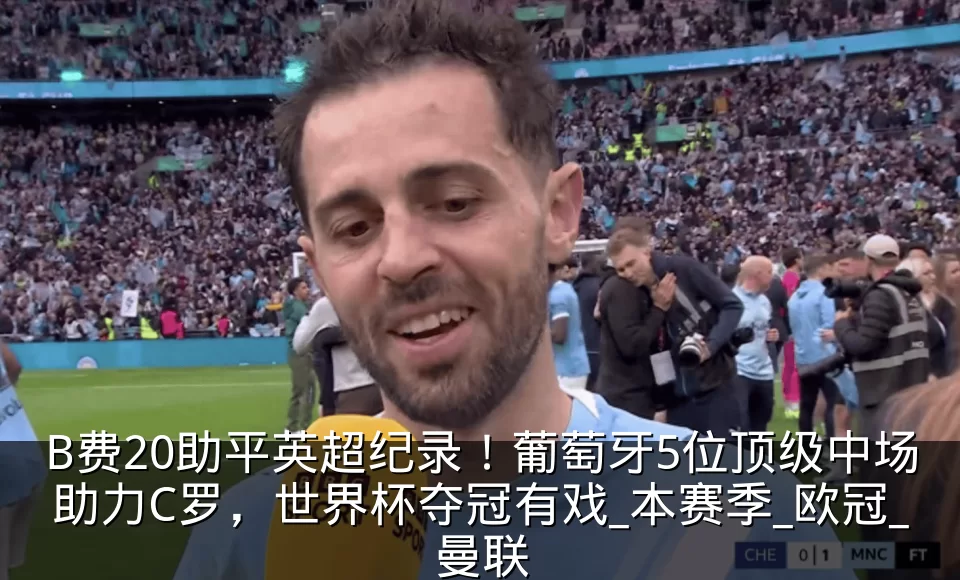 B费20助平英超纪录！葡萄牙5位顶级中场助力C罗，世界杯夺冠有戏_本赛季_欧冠_曼联